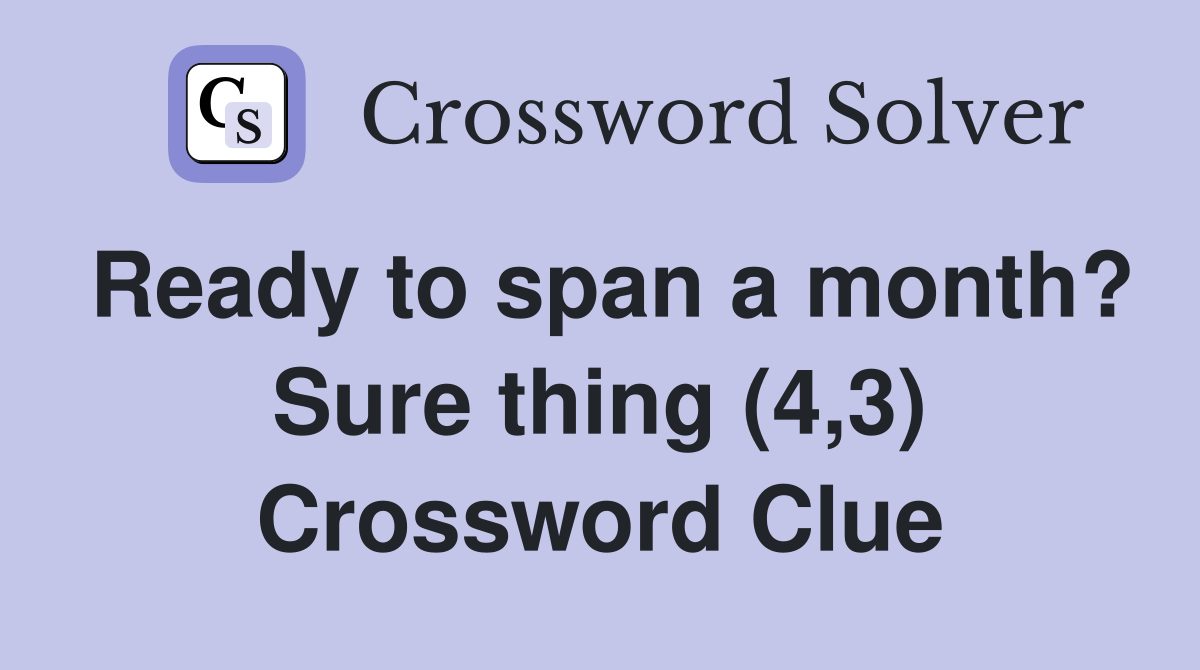 Ready to span a month? Sure thing (4,3) Crossword Clue