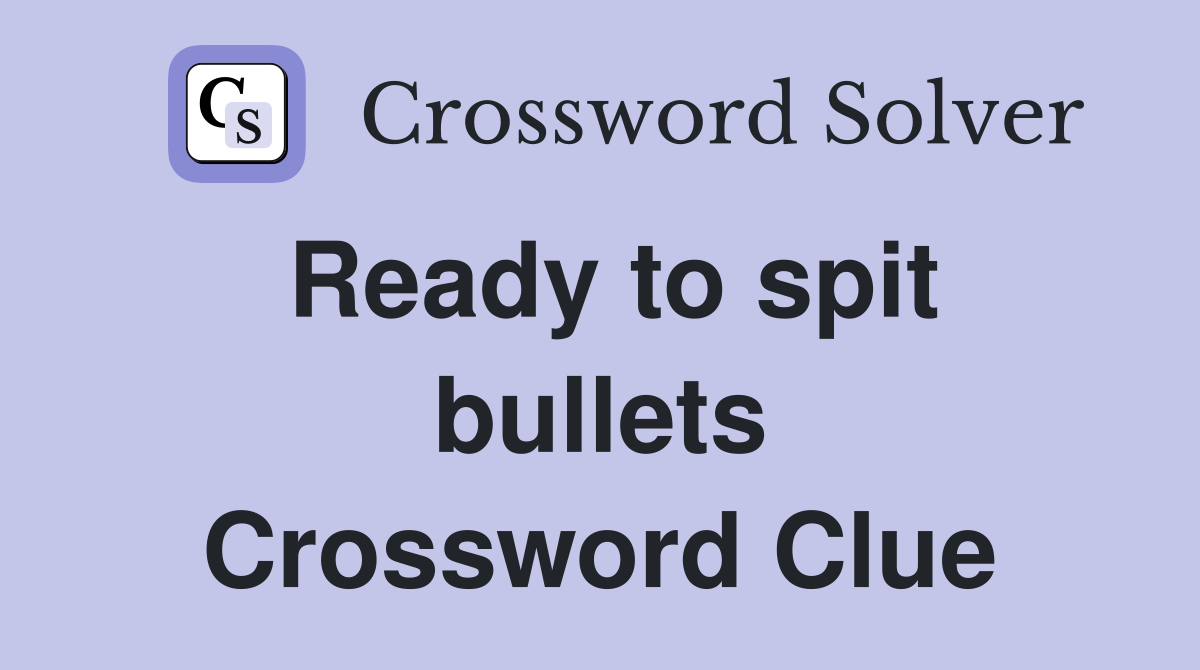 Ready to spit bullets Crossword Clue