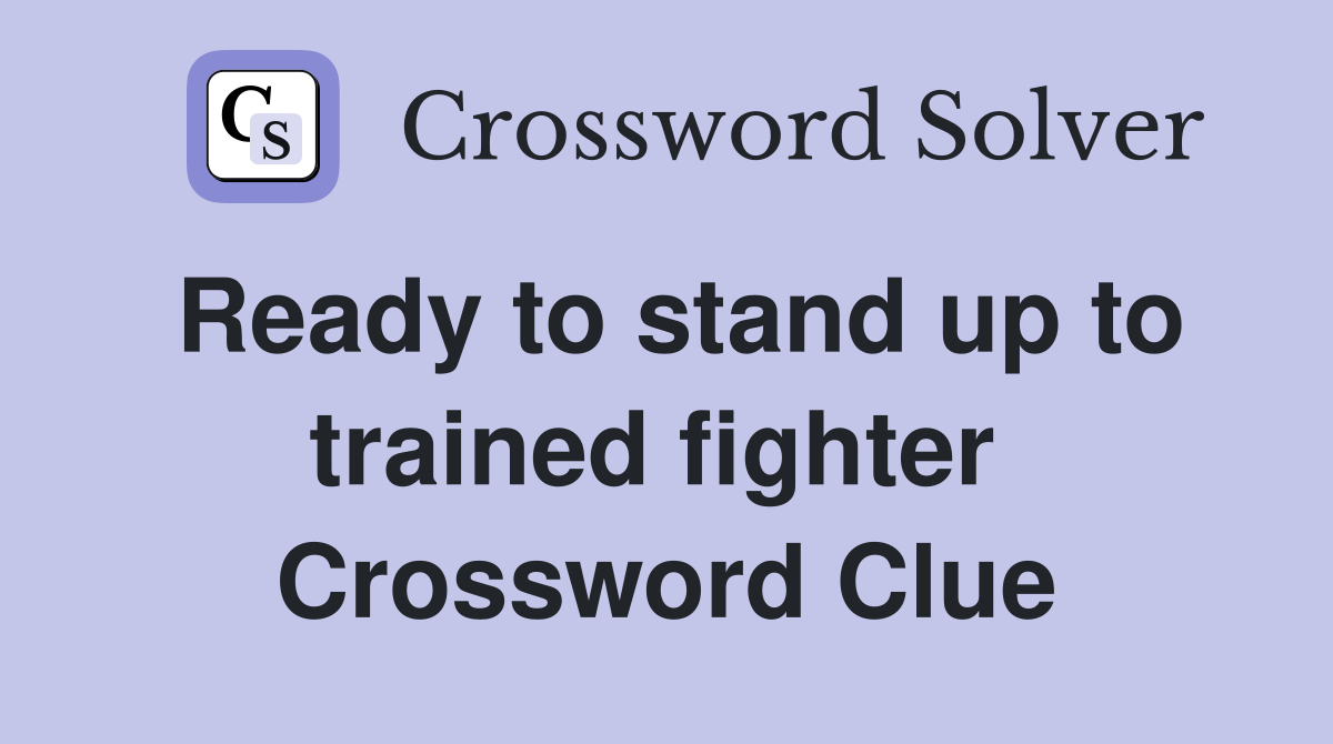 Ready to stand up to trained fighter  Crossword Clue