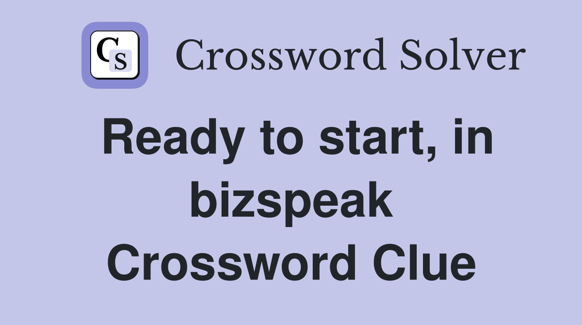 Ready to start, in bizspeak Crossword Clue
