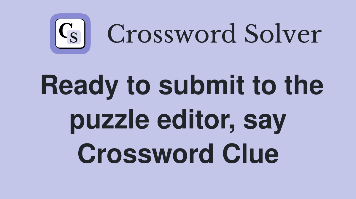 Ready to submit to the puzzle editor, say Crossword Clue