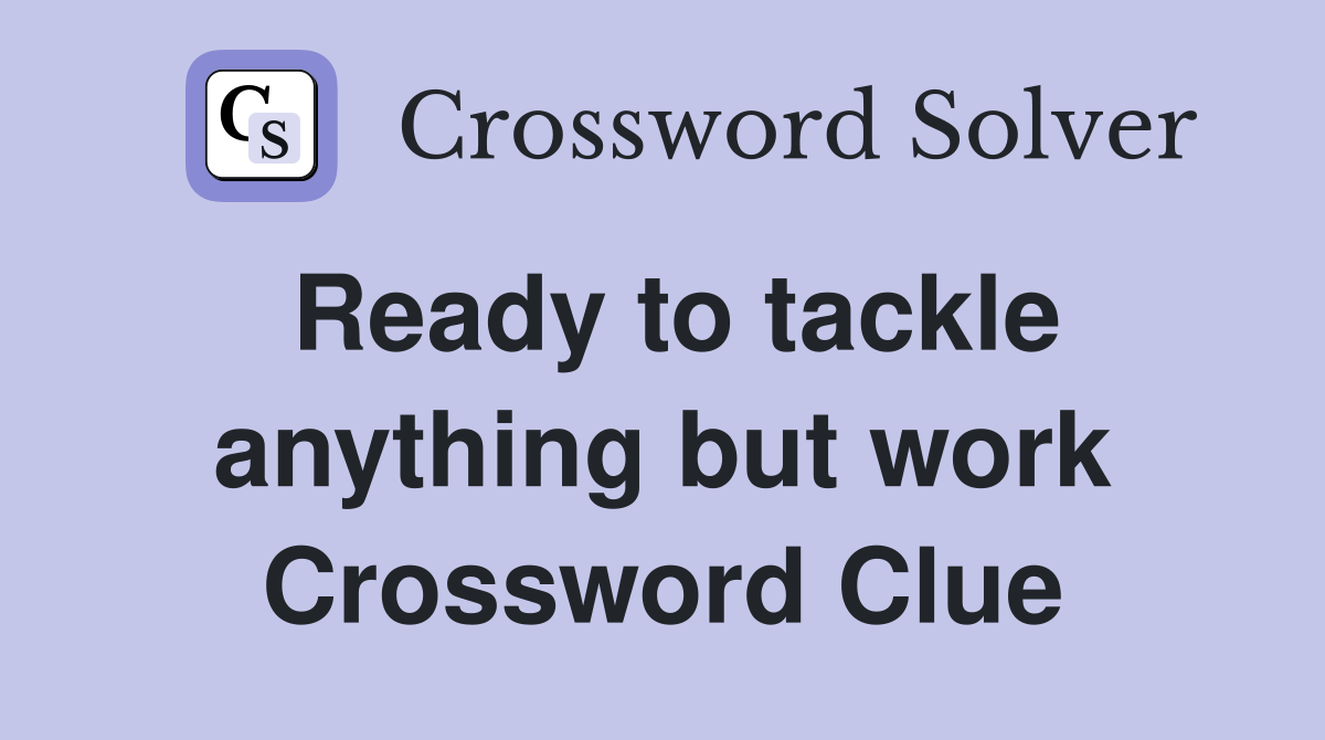 Ready to tackle anything but work Crossword Clue