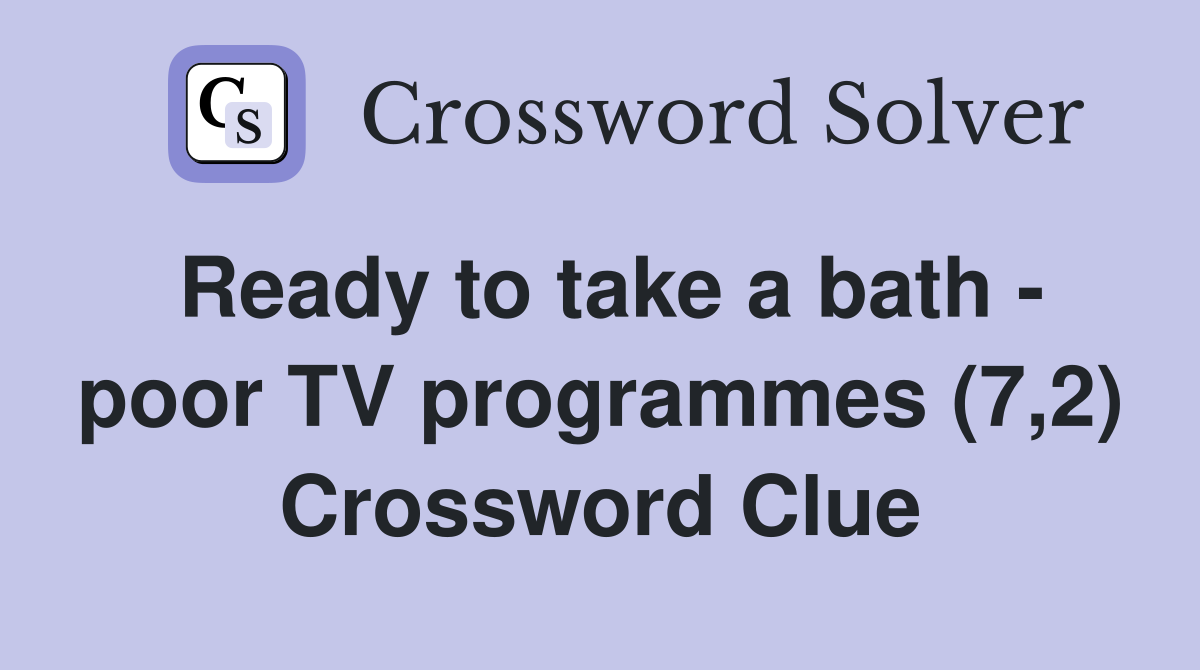 Ready to take a bath - poor TV programmes (7,2) Crossword Clue