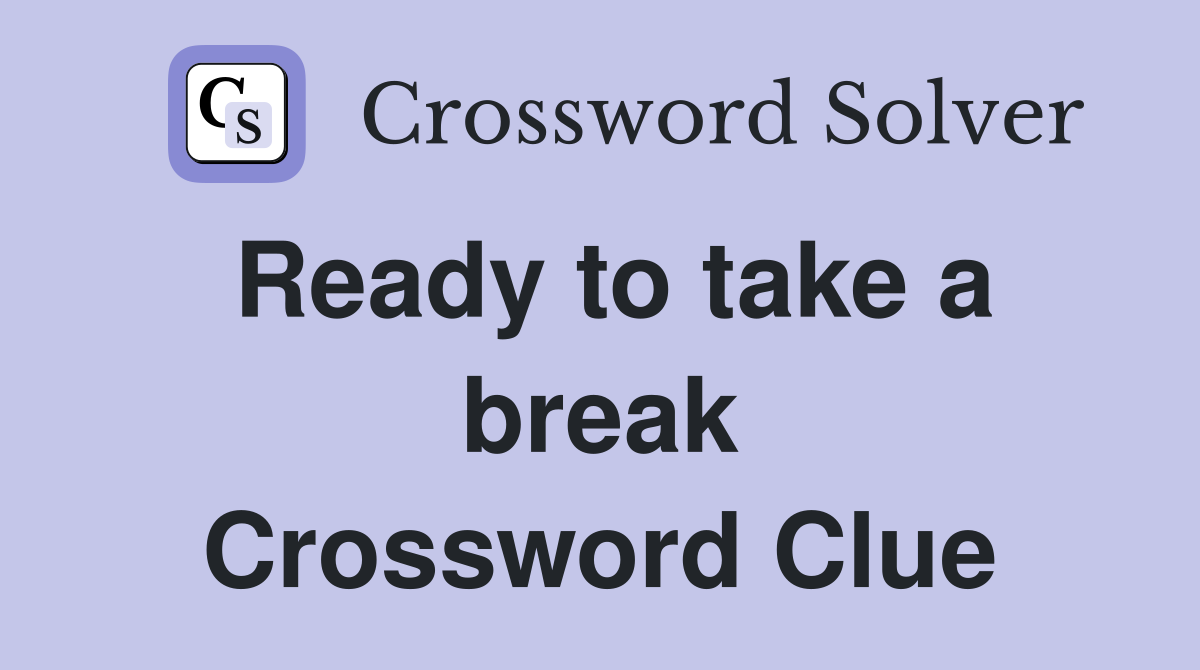 Ready to take a break Crossword Clue