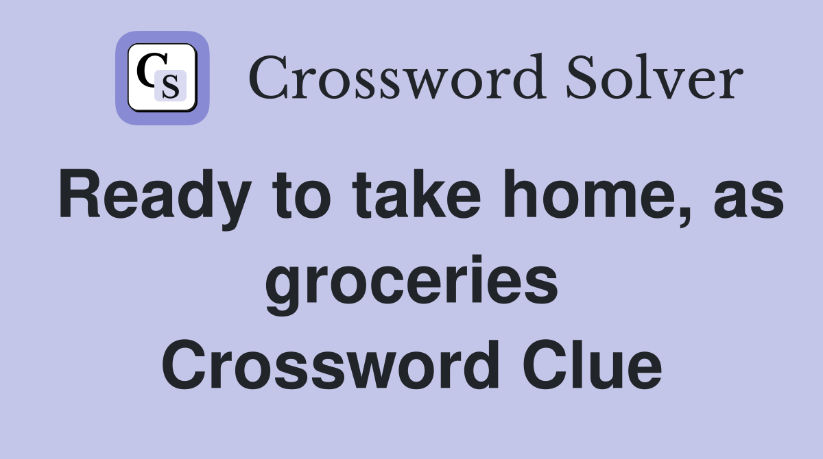 Ready to take home, as groceries Crossword Clue