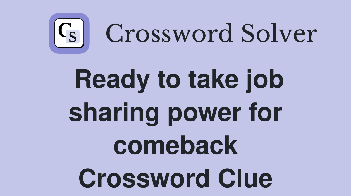 Ready to take job sharing power for comeback Crossword Clue