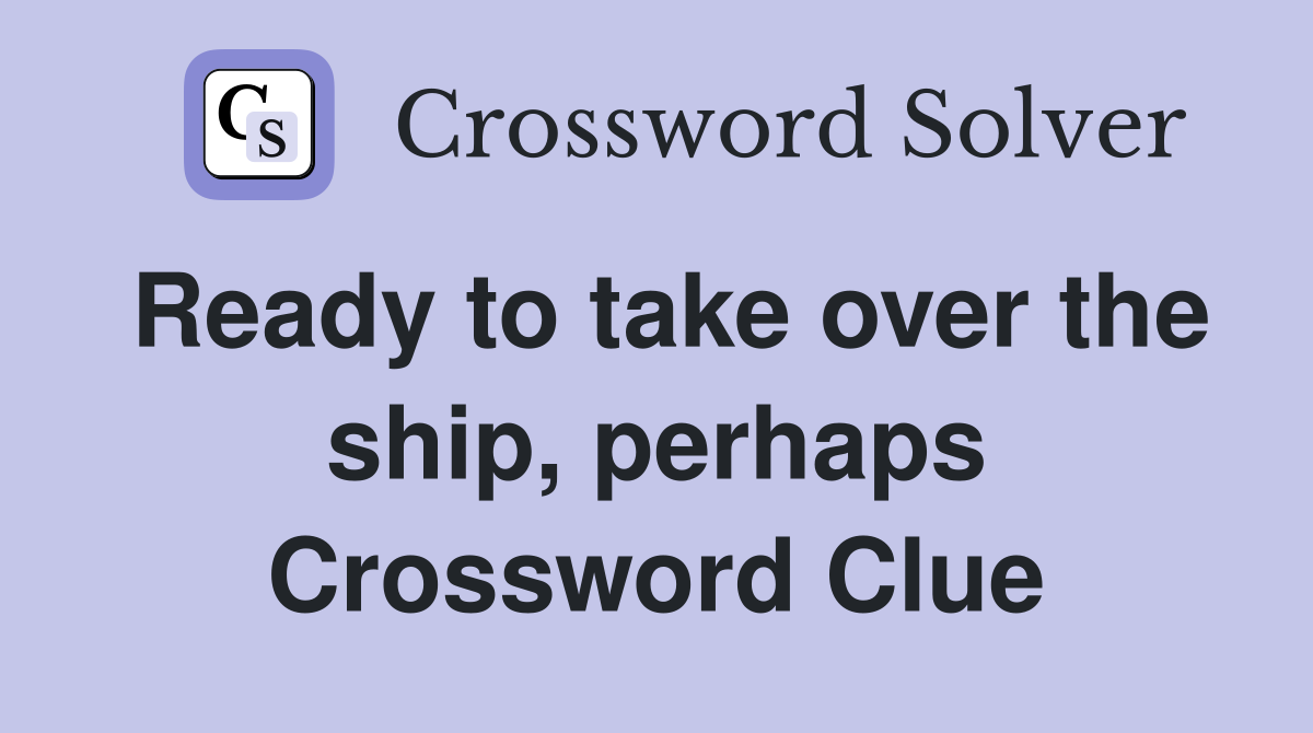 Ready to take over the ship, perhaps Crossword Clue