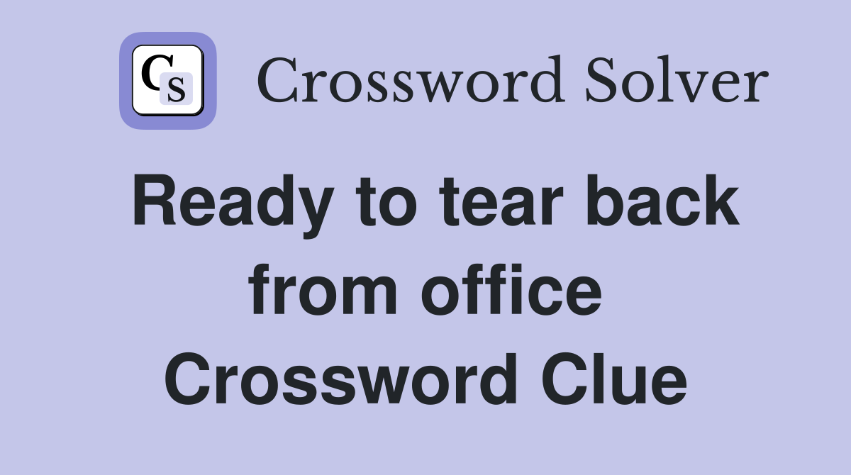 Ready to tear back from office Crossword Clue