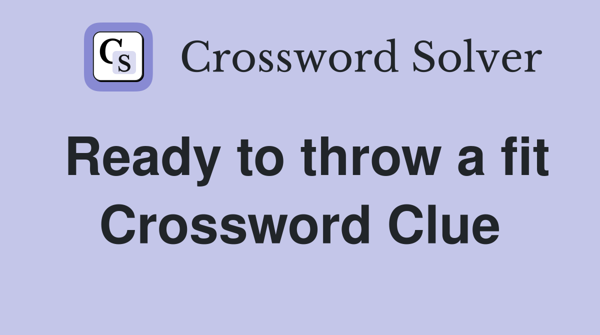 Ready to throw a fit Crossword Clue