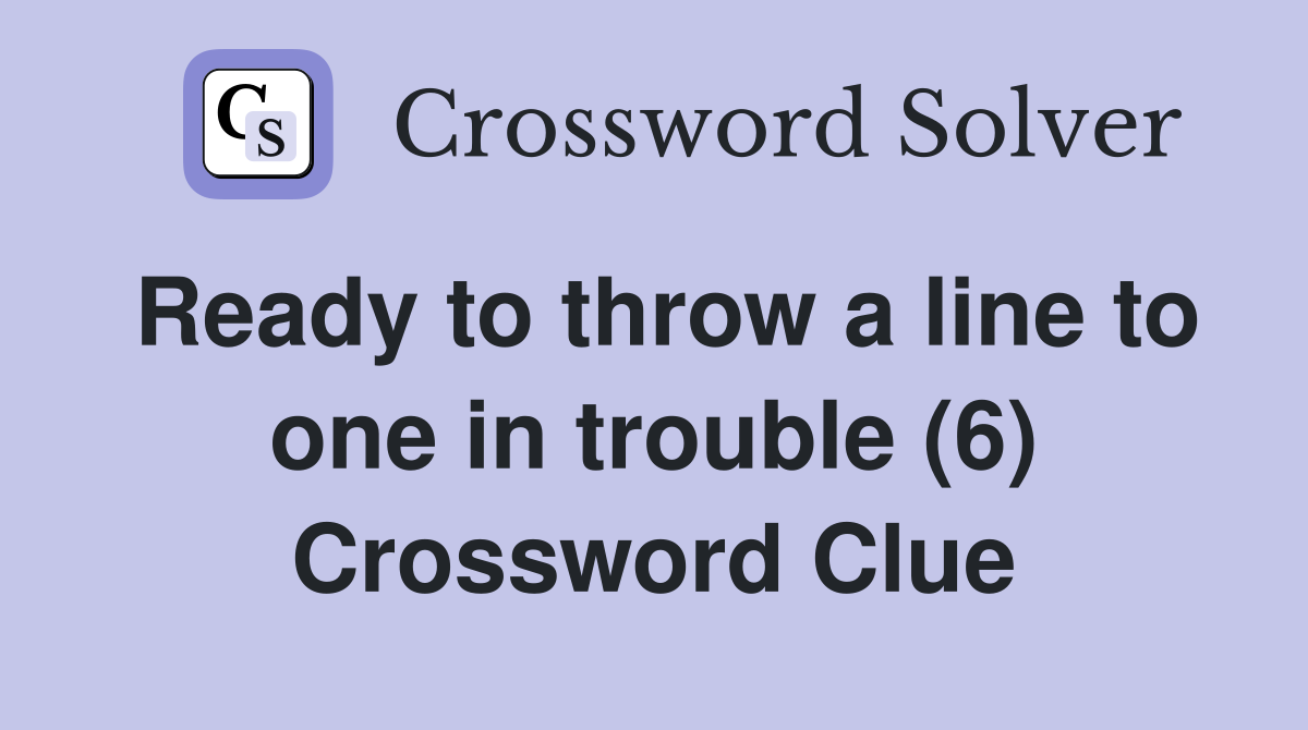 Ready to throw a line to one in trouble (6) Crossword Clue