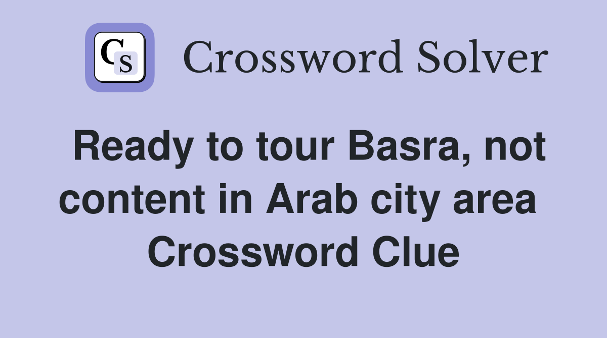 Ready to tour Basra, not content in Arab city area  Crossword Clue