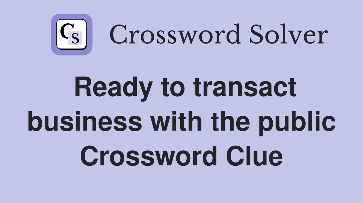 Ready to transact business with the public Crossword Clue