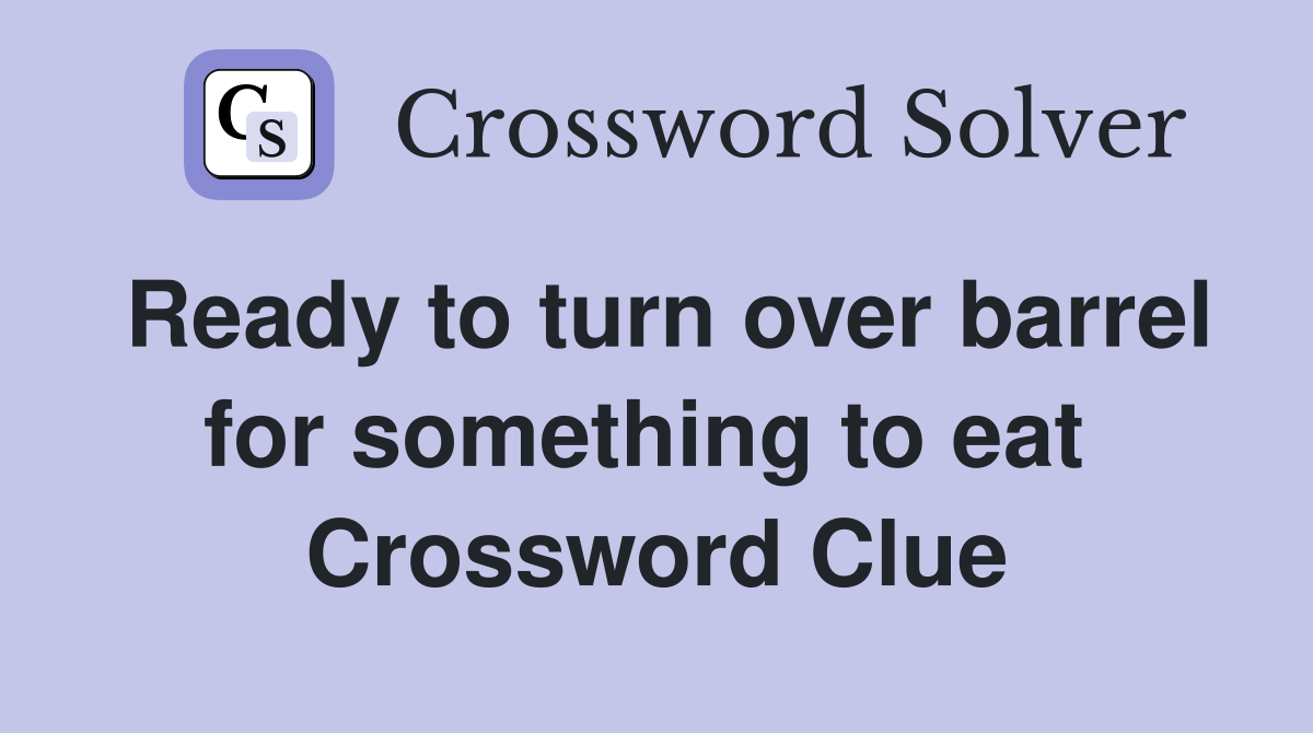 Ready to turn over barrel for something to eat  Crossword Clue