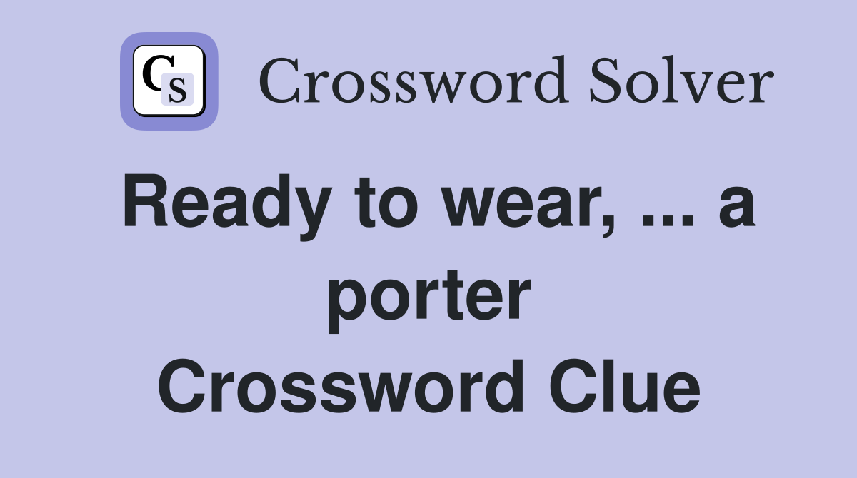 Ready to wear, ... a porter Crossword Clue