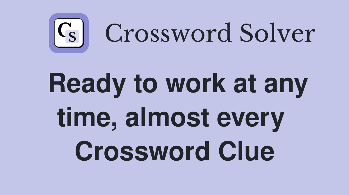 Ready to work at any time, almost every  Crossword Clue