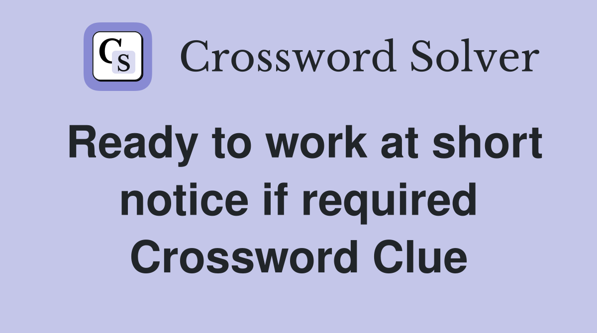 Ready to work at short notice if required Crossword Clue