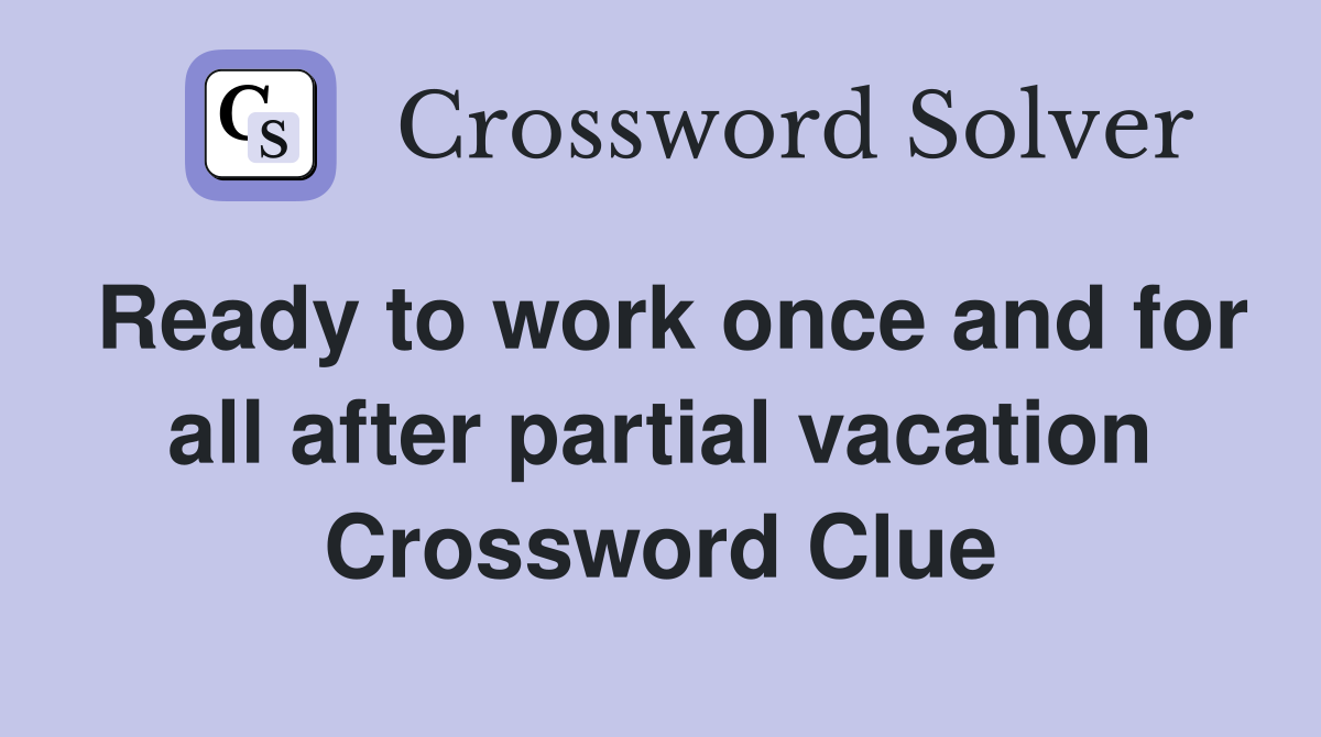 Ready to work once and for all after partial vacation Crossword Clue