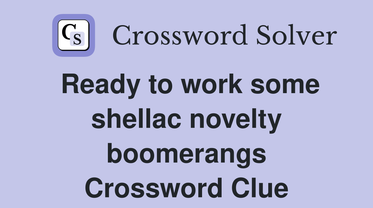 Ready to work some shellac novelty boomerangs Crossword Clue
