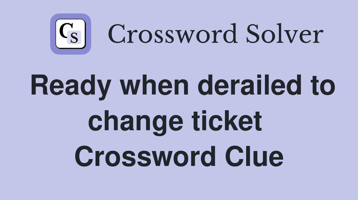 Ready when derailed to change ticket  Crossword Clue