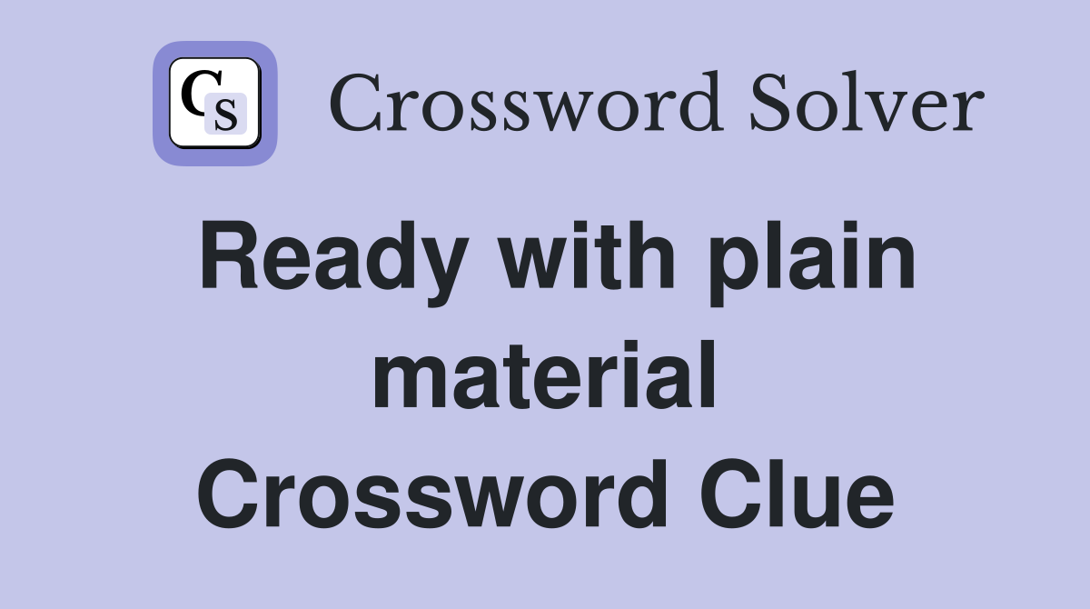 Ready with plain material Crossword Clue