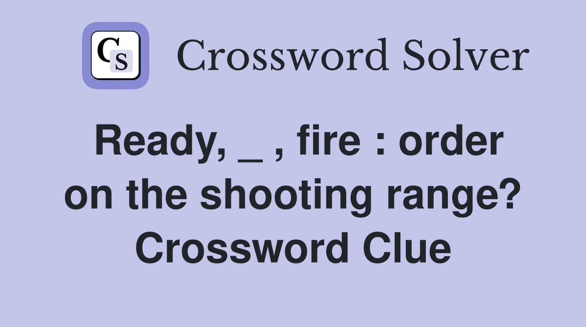 Ready, _ , fire : order on the shooting range? Crossword Clue