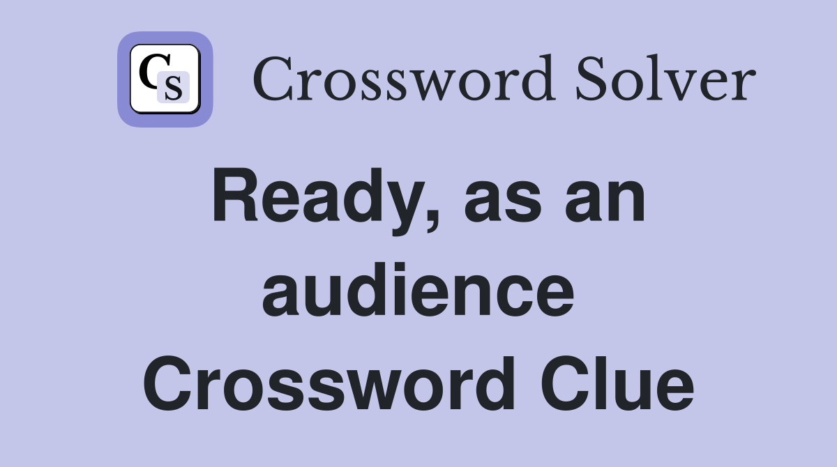 Ready, as an audience Crossword Clue