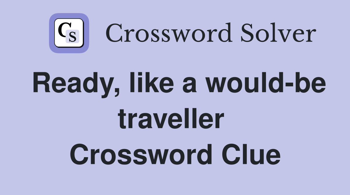 Ready, like a would-be traveller  Crossword Clue