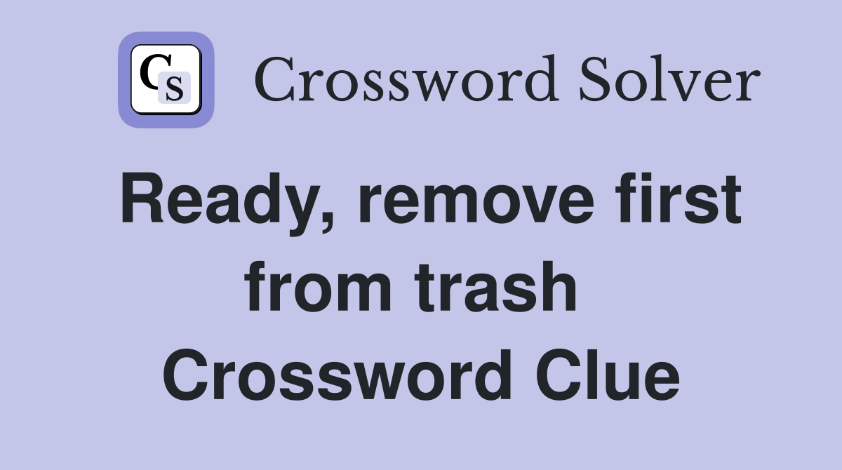 Ready, remove first from trash  Crossword Clue