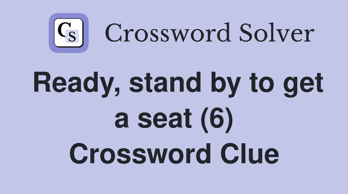 Ready, stand by to get a seat (6) Crossword Clue