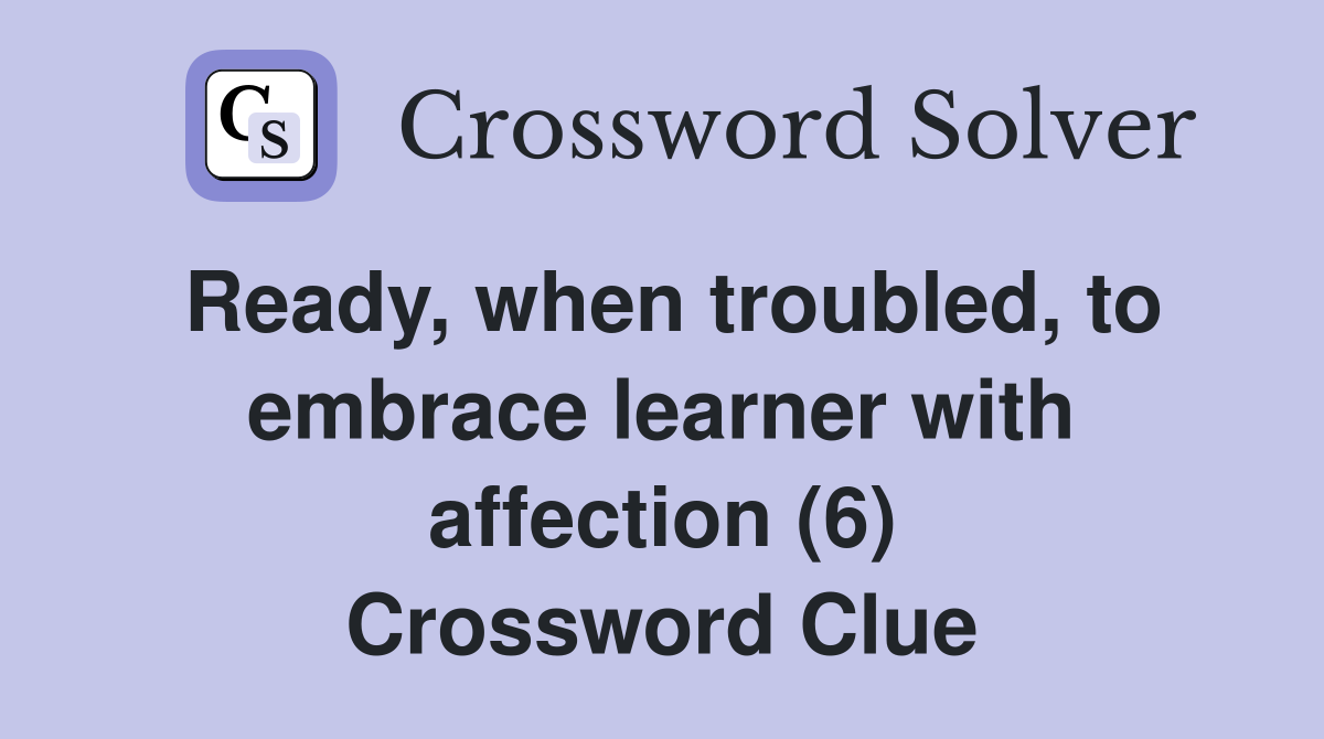 Ready, when troubled, to embrace learner with affection (6) Crossword Clue