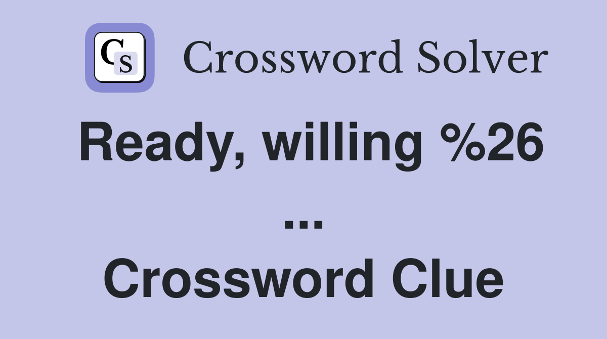 Ready, willing %26 ... Crossword Clue