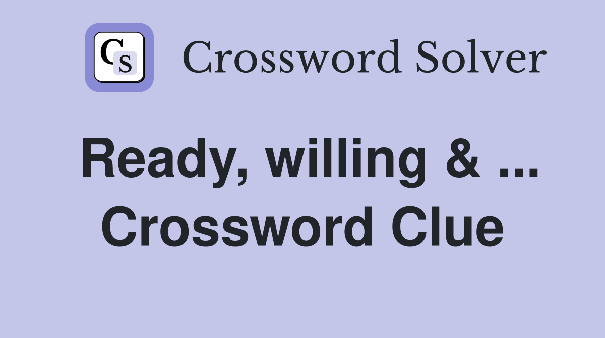 Ready, willing & ... Crossword Clue