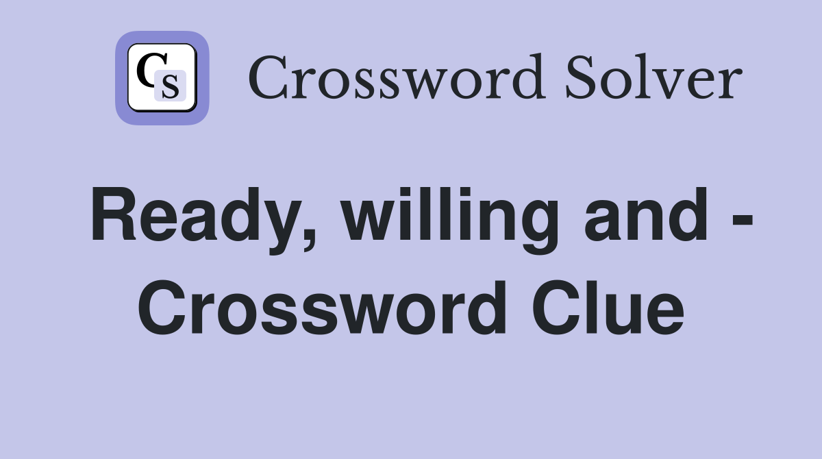 Ready, willing and - Crossword Clue