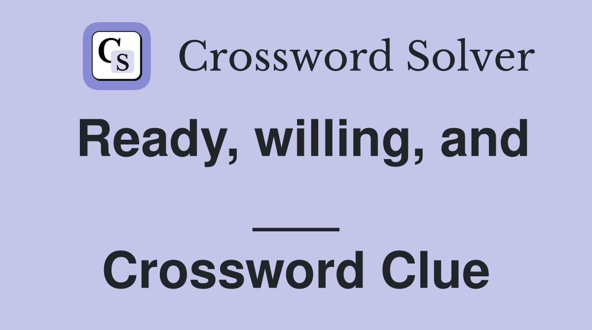 Ready, willing, and ___ Crossword Clue