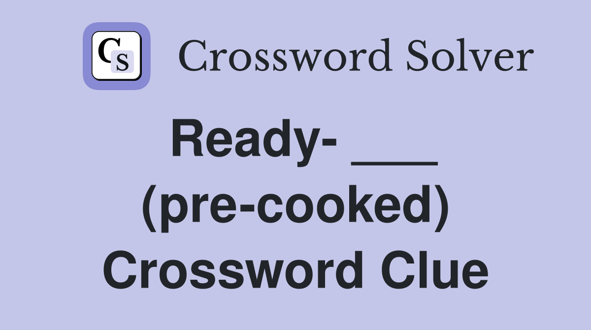 Ready- ___ (pre-cooked) Crossword Clue