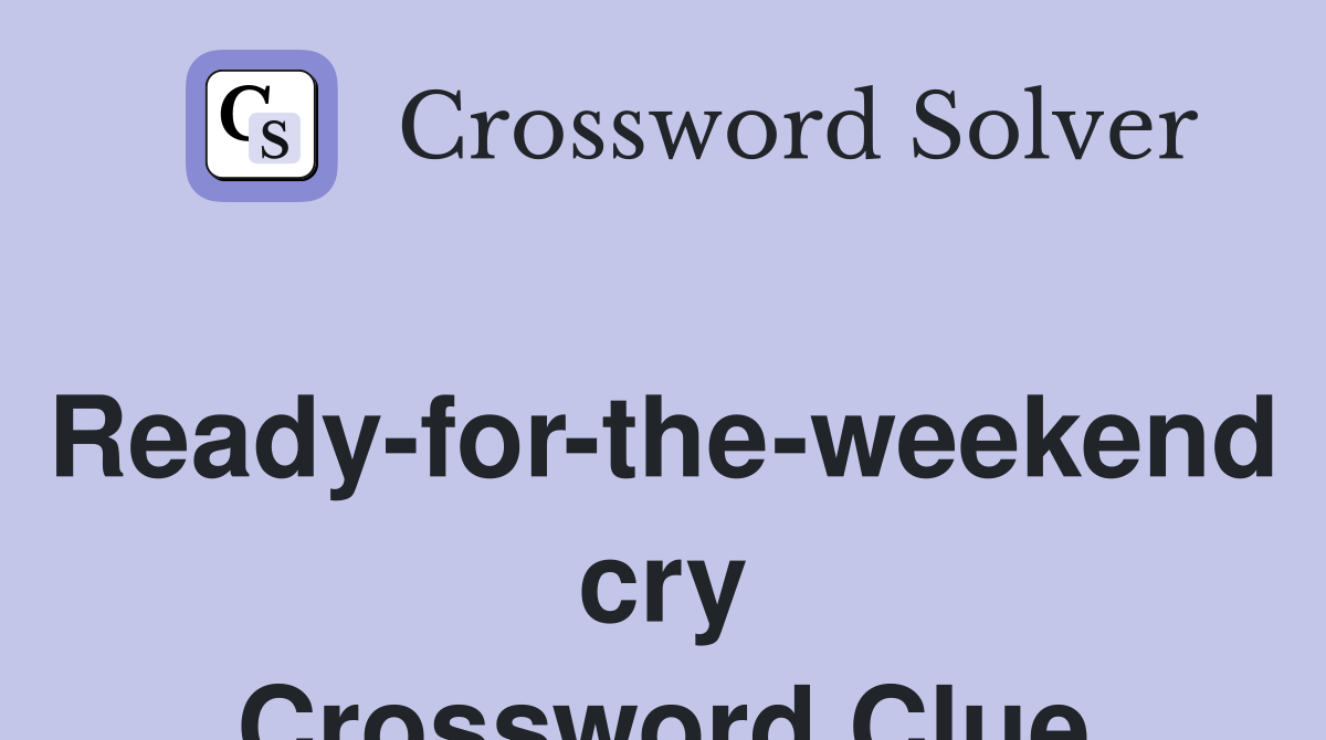 Ready-for-the-weekend cry Crossword Clue