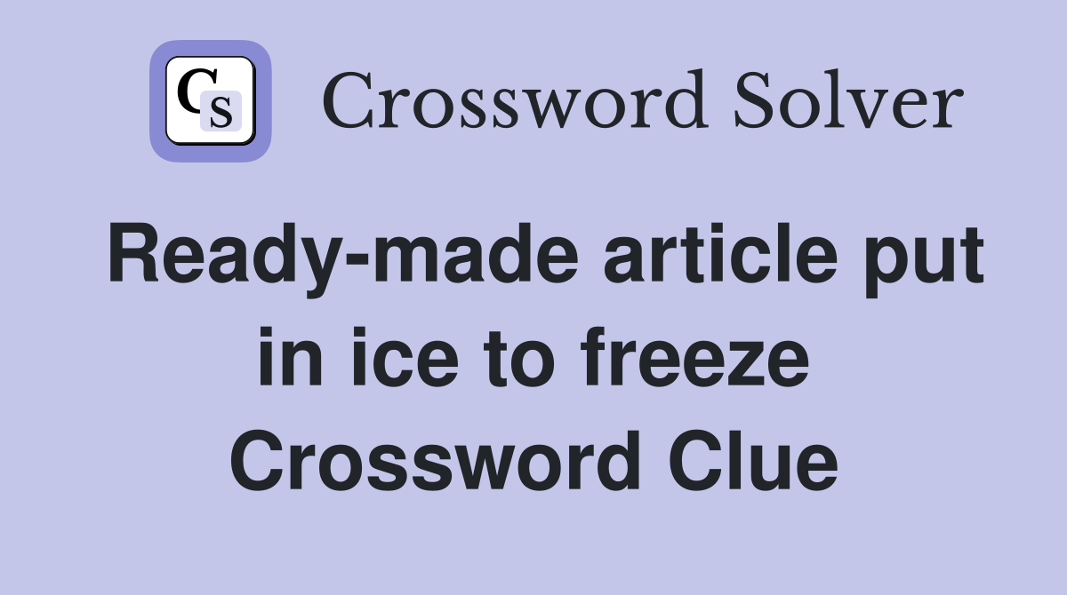 Ready-made article put in ice to freeze Crossword Clue