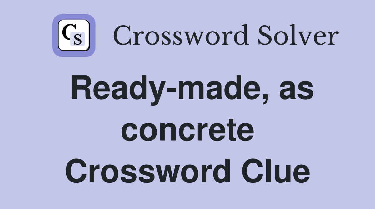 Ready-made, as concrete Crossword Clue