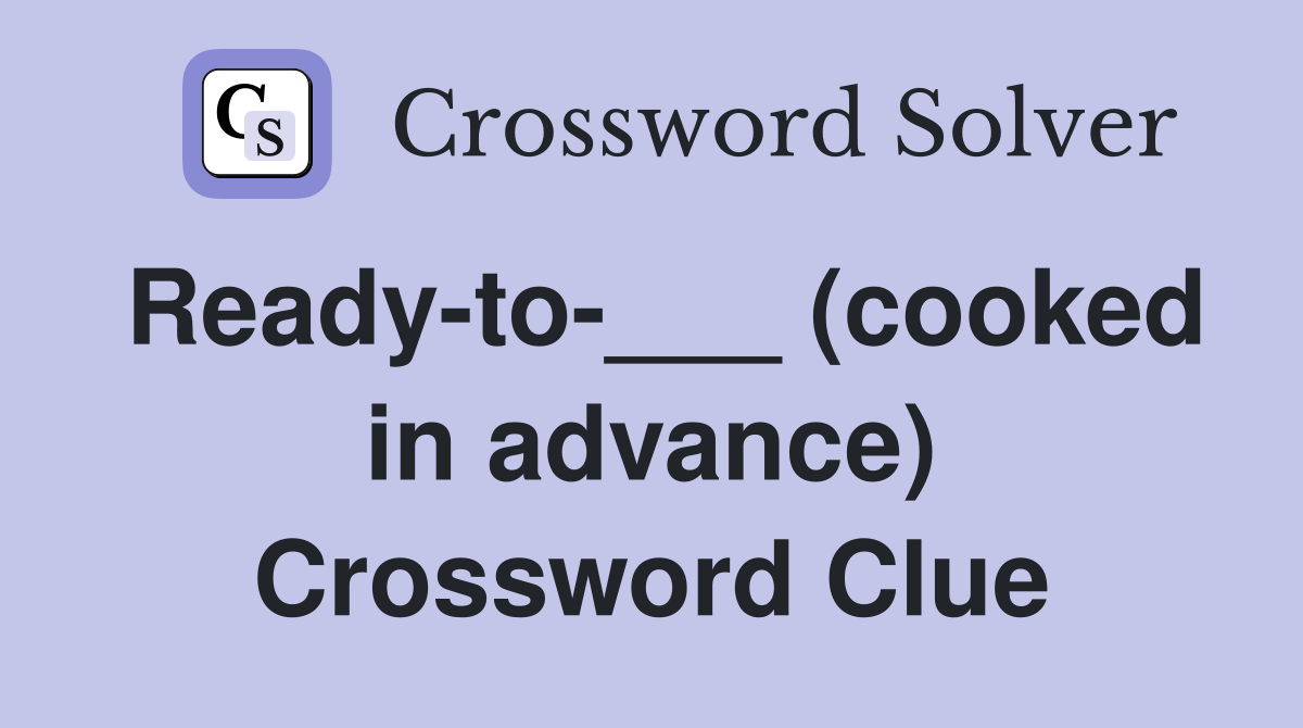 Ready-to-___ (cooked in advance) Crossword Clue