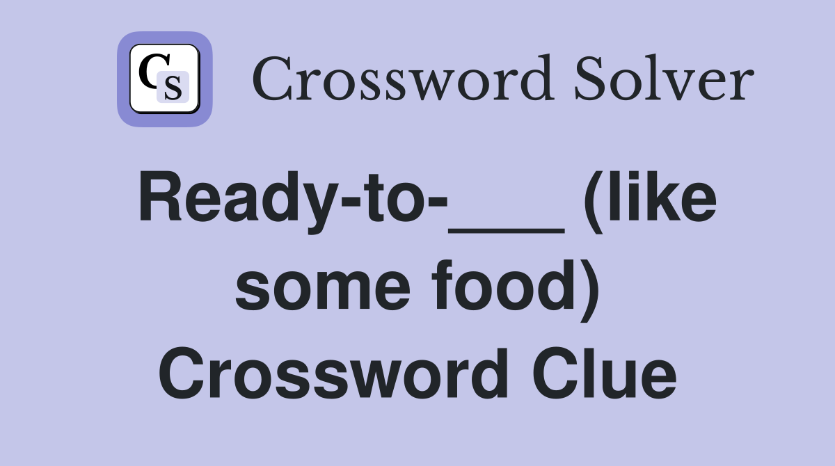 Ready-to-___ (like some food) Crossword Clue
