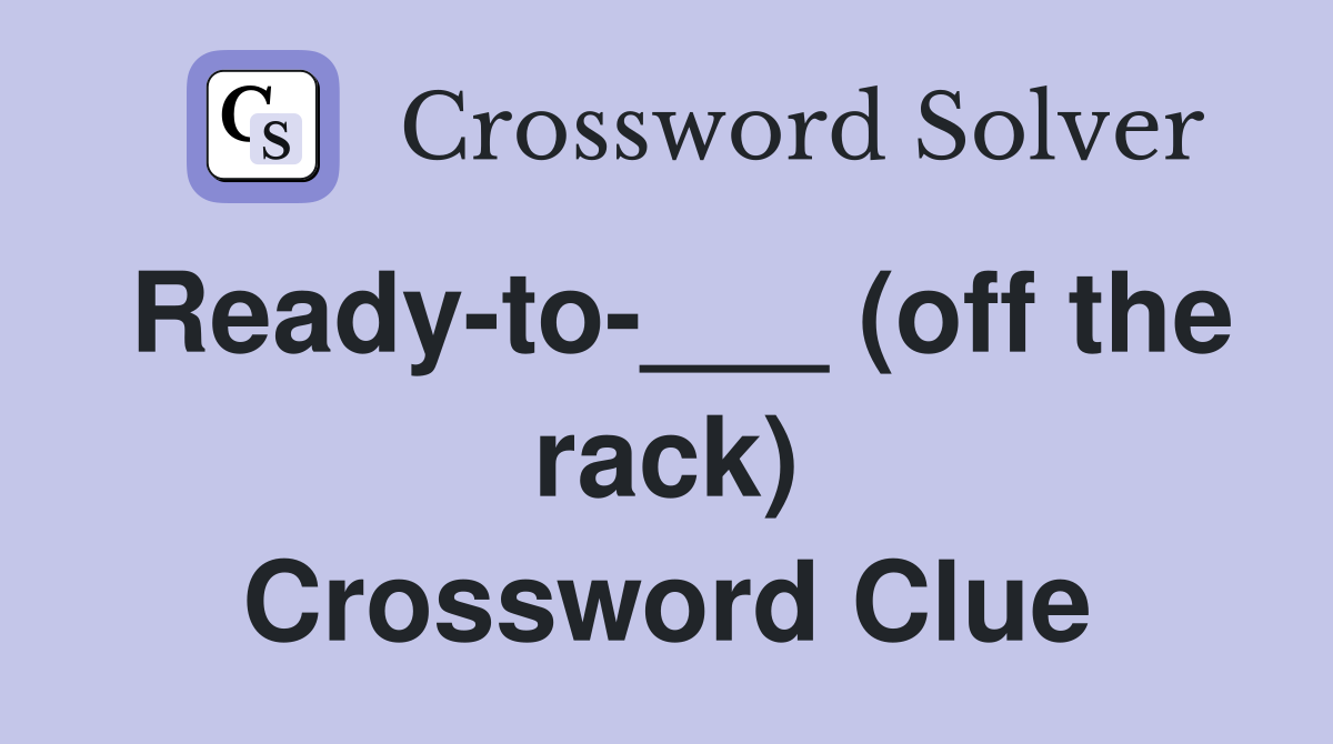 Ready-to-___ (off the rack) Crossword Clue