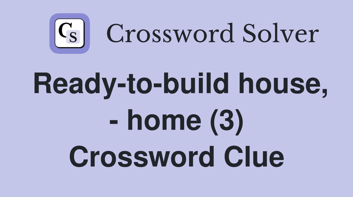 Ready-to-build house, - home (3) Crossword Clue