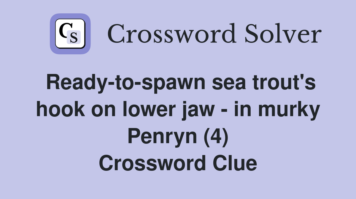 Ready-to-spawn sea trout's hook on lower jaw - in murky Penryn (4) Crossword Clue