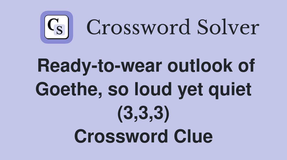 Ready-to-wear outlook of Goethe, so loud yet quiet (3,3,3) Crossword Clue