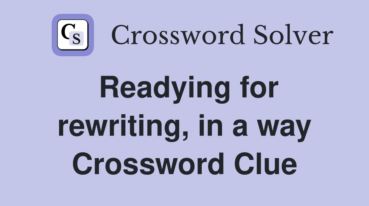 Readying for rewriting, in a way Crossword Clue