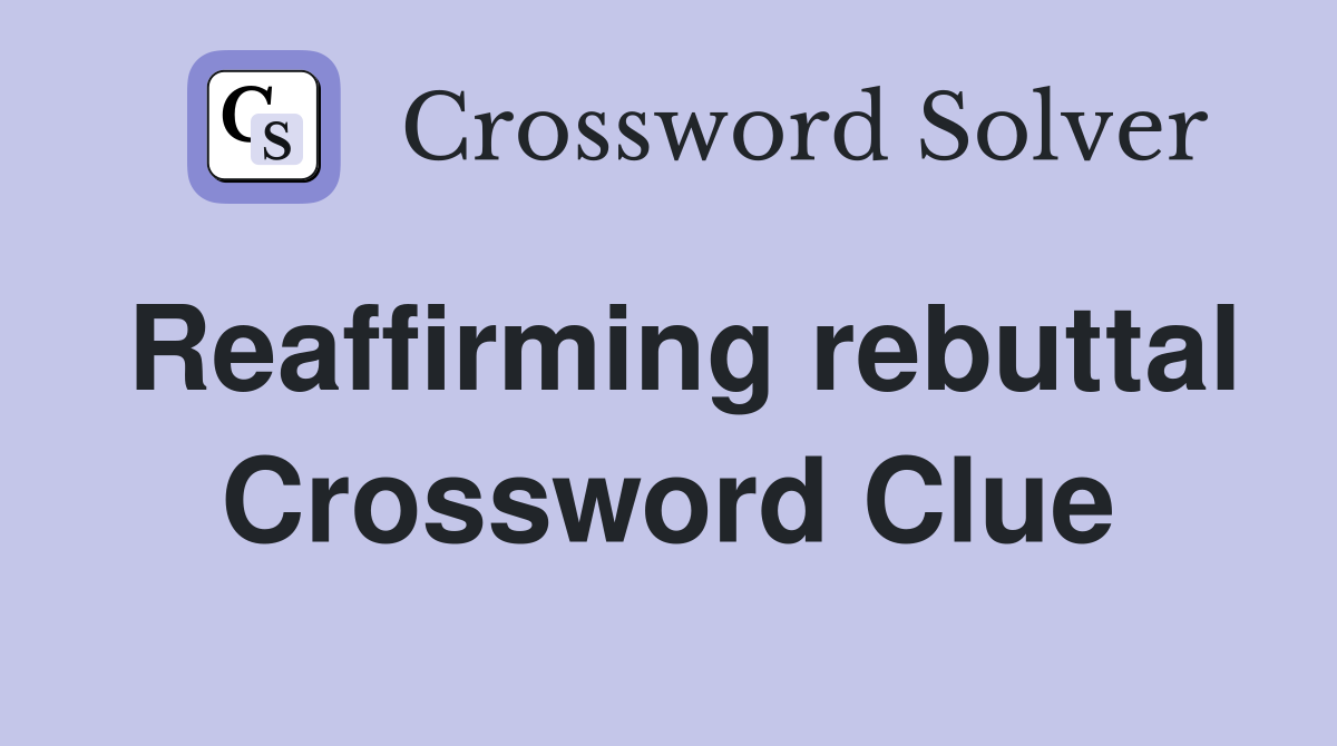 Reaffirming rebuttal Crossword Clue