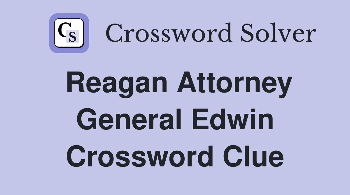 Reagan Attorney General Edwin Crossword Clue