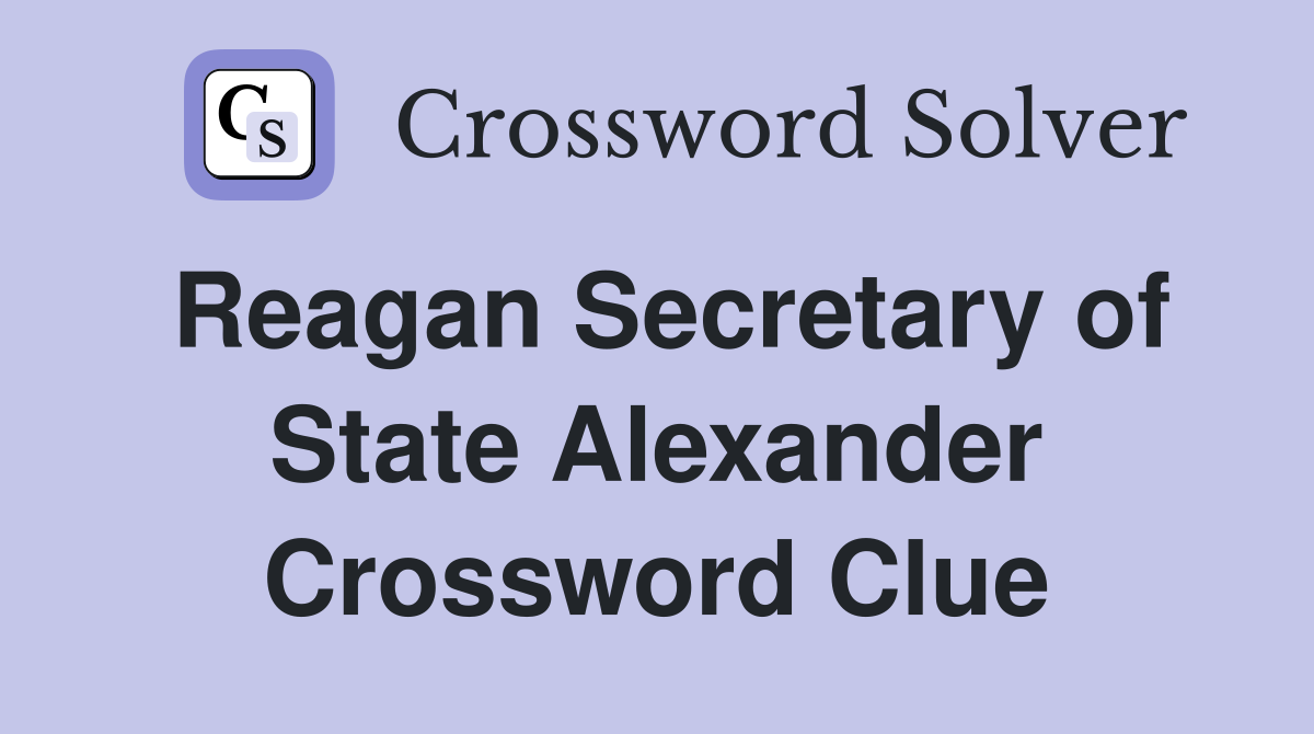 Reagan Secretary of State Alexander Crossword Clue