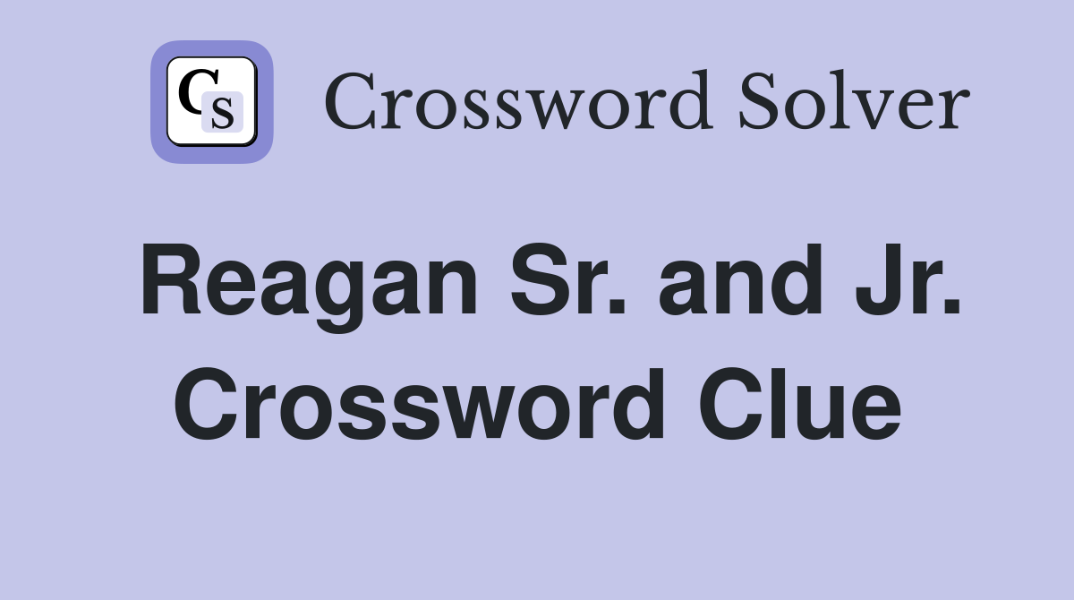 Reagan Sr. and Jr. Crossword Clue