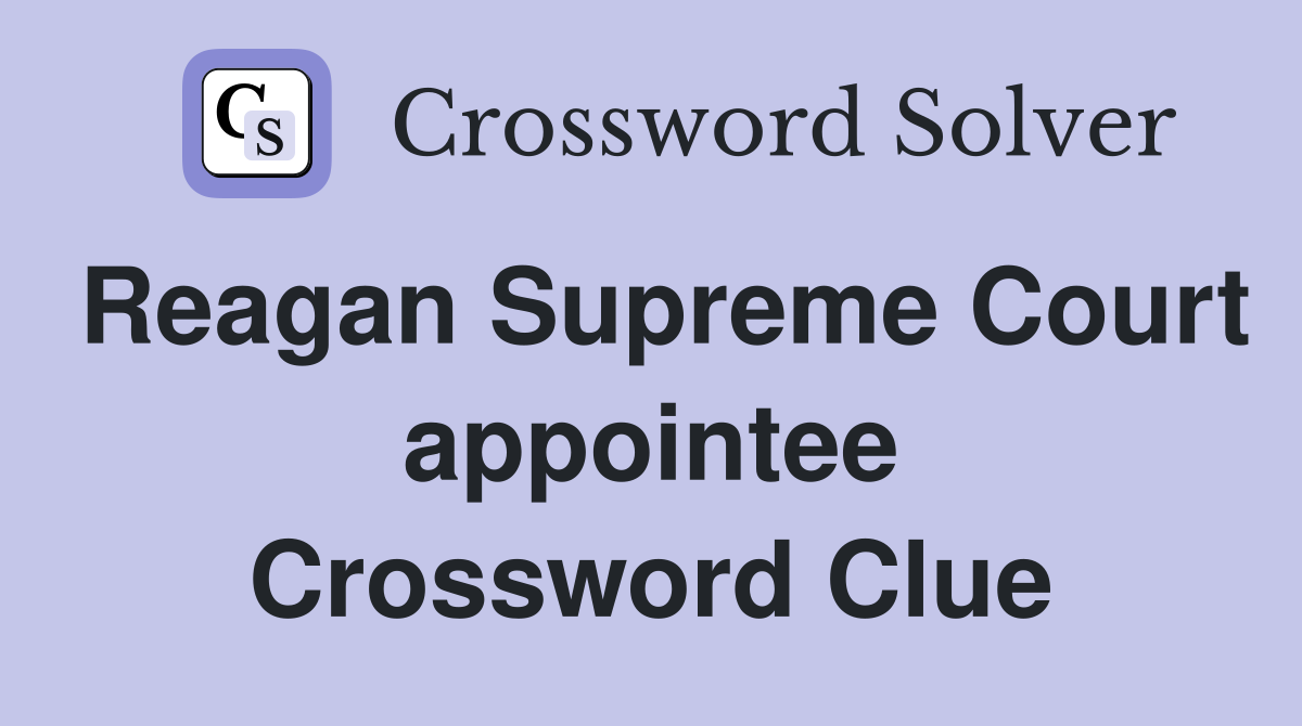 Reagan Supreme Court appointee Crossword Clue